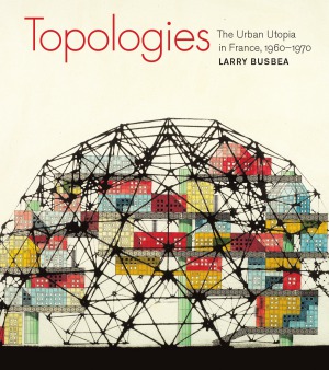 Topologies The Urban Utopia In France 19601970 Larry Busbea