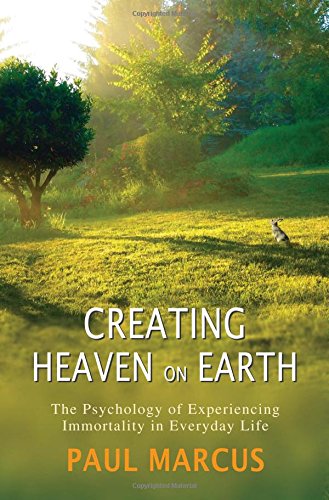 Creating Heaven On Earth The Psychology Of Experiencing Immortality In Everyday Life Paul Marcus