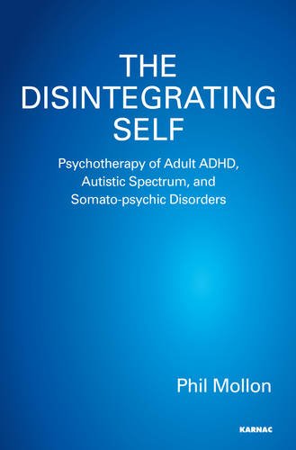 The Disintegrating Self Psychotherapy Of Adult Adhd Autistic Spectrum And Somatopsychic Disorders Phil Mollon
