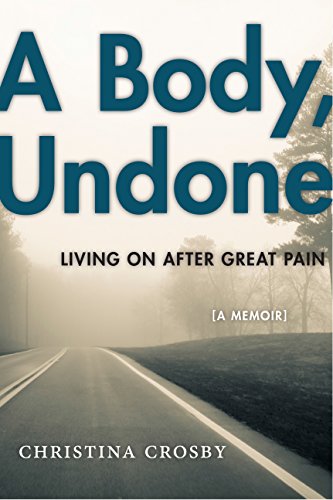 A Body Undone Living On After Great Pain Christina Crosby