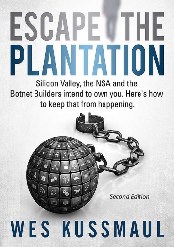 Escape The Plantation Silicon Valley The Nsa And The Botnet Builders Intend To Own You Heres Is How To Keep It From Happening 2nd Wes Kussmaul