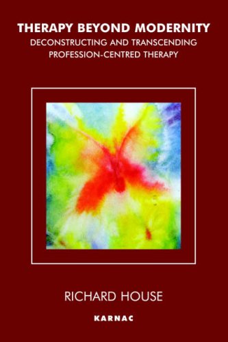 Therapy Beyond Modernity Deconstructing And Transcending Professioncentred Therapy Richard House