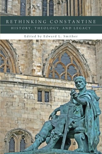 Rethinking Constantine History Theology And Legacy Edward L Smither