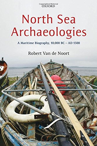 North Sea Archaeologies A Maritime Biography 10000 Bc Ad 1500 1st Edition Robert Van De Noort