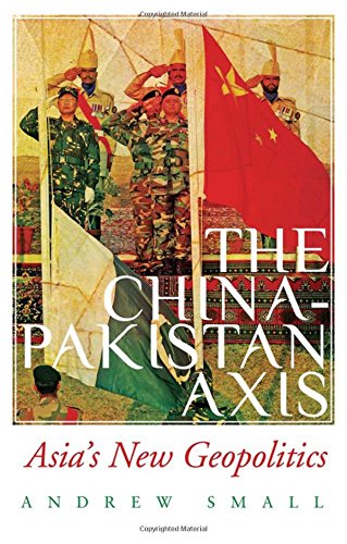 The Chinapakistan Axis Asias New Geopolitics 1st Edition Andrew Small