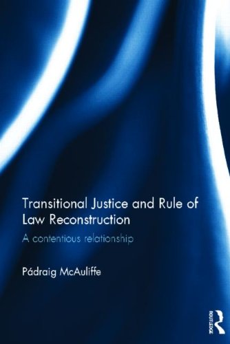 Transitional Justice And Rule Of Law Reconstruction A Contentious Relationship 1st Edition Padraig Mcauliffe