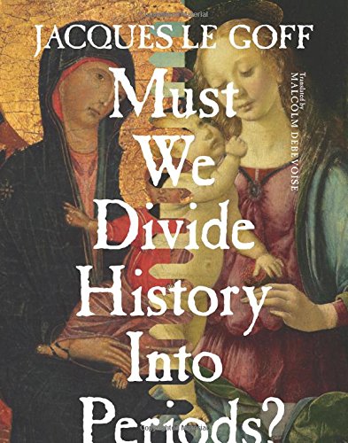 Must We Divide History Into Periods 1st Edition Jacques Le Goff