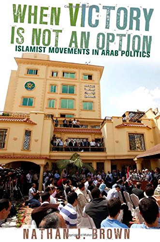 When Victory Is Not An Option Islamist Movements In Arab Politics Nathan J Brown