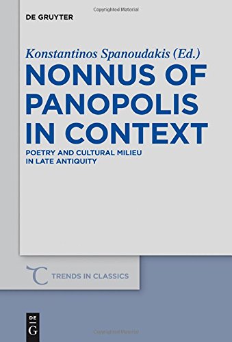 Nonnus Of Panopolis In Context Poetry And Cultural Milieu In Late Antiquity With A Section On Nonnus And The Modern World Konstantinos Spanoudakis