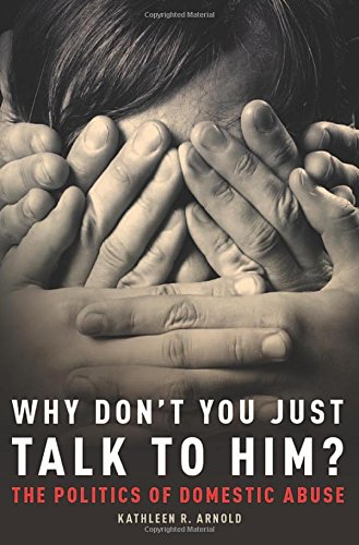 Why Dont You Just Talk To Him The Politics Of Domestic Abuse 1st Edition Kathleen R Arnold