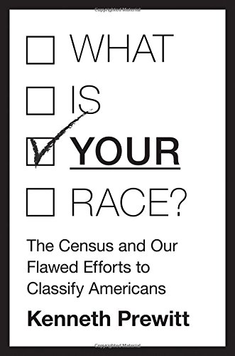 What Is Your Race The Census And Our Flawed Efforts To Classify Americans Kenneth Prewitt