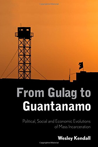 From Gulag To Guantanamo Political Social And Economic Evolutions Of Mass Incarceration Wesley Kendall