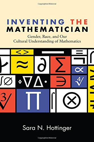 Inventing The Mathematician Gender Race And Our Cultural Understanding Of Mathematics Sara N Hottinger