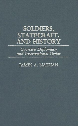 Soldiers Statecraft And History Coercive Diplomacy And International Order 1st Edition James A Nathan