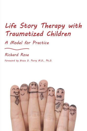 Life Story Therapy With Traumatized Children A Model For Practice 1st Edition Richard Rose