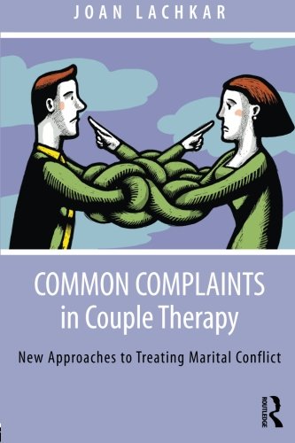 Common Complaints In Couple Therapy New Approaches To Treating Marital Conflict Joan Lachkar