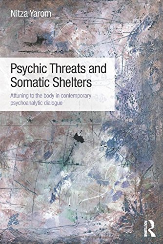 Psychic Threats And Somatic Shelters Attuning To The Body In Contemporary Psychoanalytic Dialogue 1st Edition Nitza Yarom