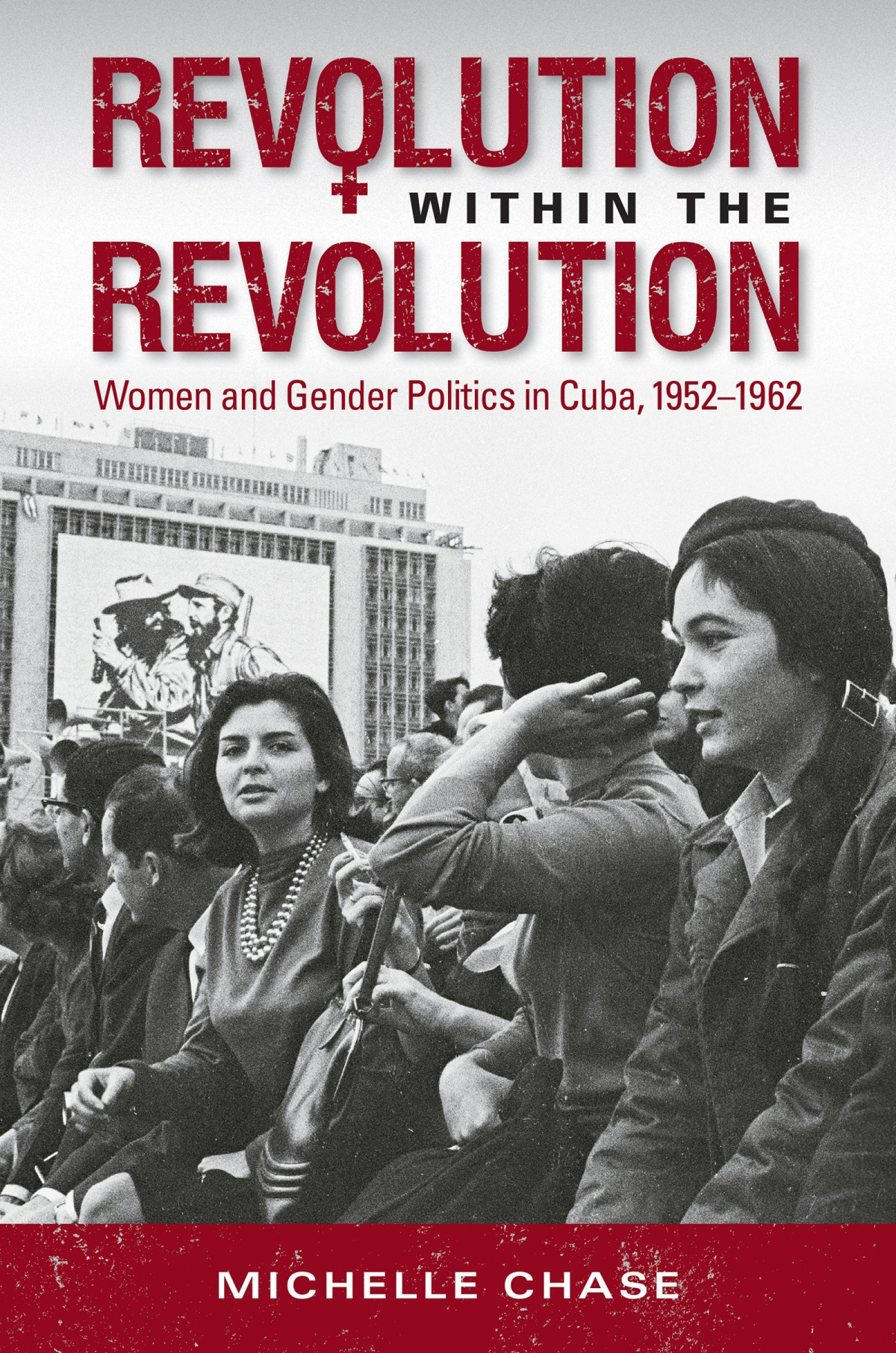 Revolution Within The Revolution Women And Gender Politics In Cuba 19521962 1st Michelle Chase