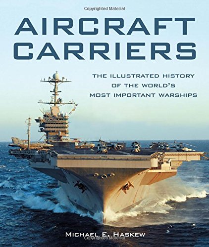 Aircraft Carriers The Illustrated History Of The Worlds Most Important Warships Michael E Haskew