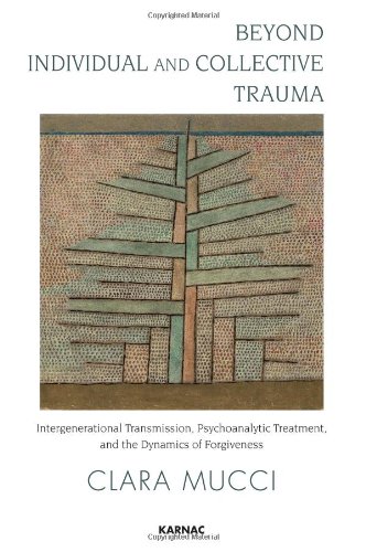 Beyond Individual And Collective Trauma Intergenerational Transmission Psychoanalytic Treatment And The Dynamics Of Forgiveness 1st Edition Clara Mucci