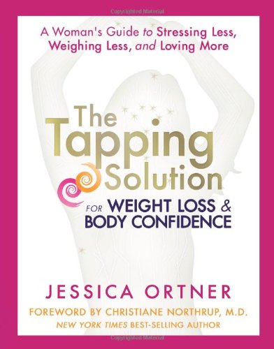 The Tapping Solution For Weight Loss Body Confidence A Womans Guide To Stressing Less Weighing Less And Loving More 1st Edition Jessica Ortner