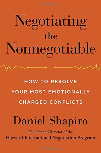 Negotiating The Nonnegotiable How To Resolve Your Most Emotionally Charged Conflicts Daniel Shapiro