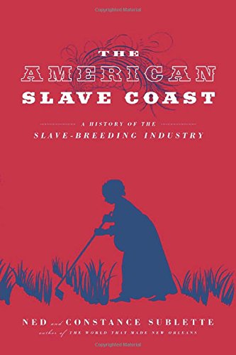 The American Slave Coast A History Of The Slavebreeding Industry Ned Sublette