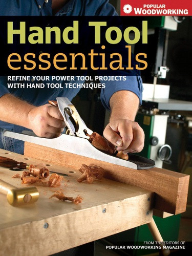 Hand Tool Essentials Refine Your Power Tool Projects With Hand Tool Techniques Popular Woodworking