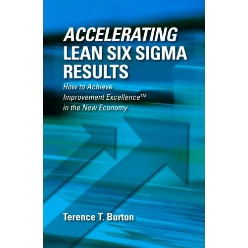 Accelerating Lean Six Sigma Results How To Achieve Improvement Excellence In The New Economy 1st Edition Burton