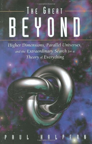 The Great Beyond Higher Dimensions Parallel Universes And The Extraordinary Search For A Theory Of Everything Halpern