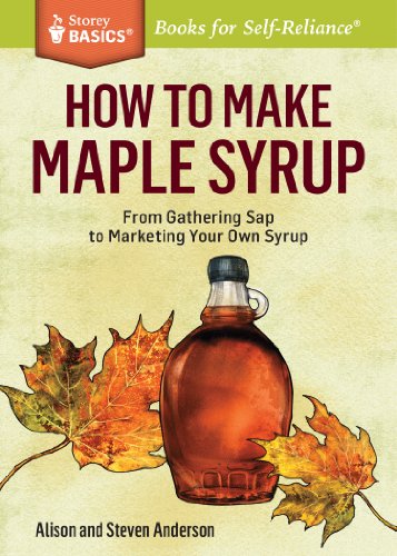 How To Make Maple Syrup From Gathering Sap To Marketing Your Own Syrup A Storey Basics Title Alison Anderson