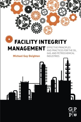 Facility Integrity Management Effective Principles And Practices For The Oil Gas And Petrochemical Industries 1st Edition Michael Guy Deighton