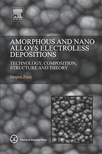 Amorphous And Nano Alloys Electroless Depositions Technology Composition Structure And Theory 1st Edition Bangwei Zhang Phd