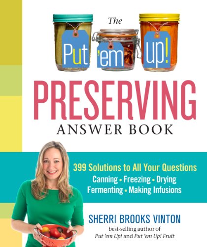 The Put Em Up Preserving Answer Book 399 Solutions To All Your Questions Canning Freezing Drying Fermenting Making Infusions Spi Sherri Brooks Vinton