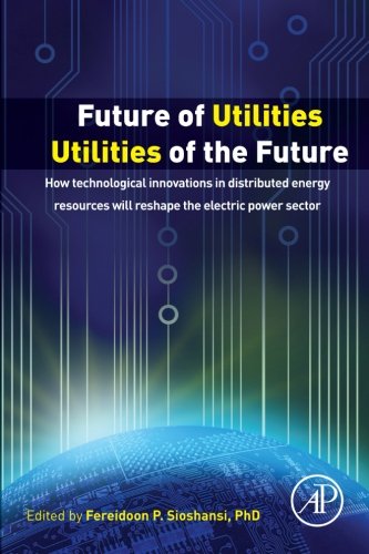 Future Of Utilities Utilities Of The Future How Technological Innovations In Distributed Energy Resources Will Reshape The Electric Power Sector 1st Edition Sioshansi