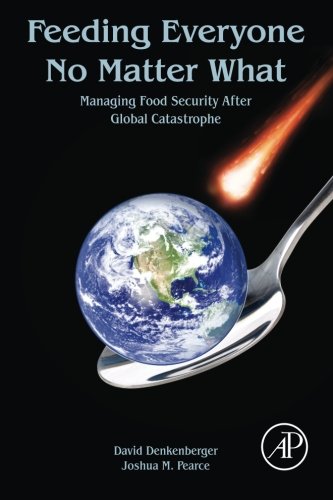 Feeding Everyone No Matter What Managing Food Security After Global Catastrophe 1st Edition Denkenberger