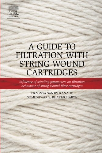 A Guide To Filtration With String Wound Cartridges Influence Of Winding Parameters On Filtration Behaviour Of String Wound Filter Cartridges 1st Edition Pragnya S Kanade