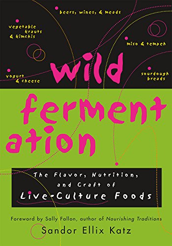 Wild Fermentation The Flavor Nutrition And Craft Of Liveculture Foods 1st Sandor Ellix Katz