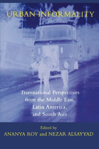 Urban Informality Transnational Perspectives From The Middle East Latin America And South Asia Ananya Roy Ed