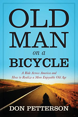 Old Man On A Bicycle A Ride Across America And How To Realize A More Enjoyable Old Age Don Petterson