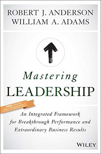 Mastering Leadership An Integrated Framework For Breakthrough Performance And Extraordinary Business Results 1st Edition Robert J Anderson