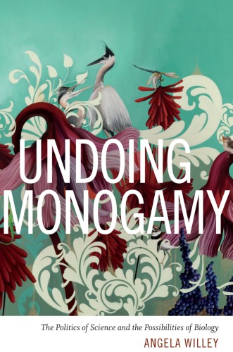 Undoing Monogamy The Politics Of Science And The Possibilities Of Biology Angela Willey