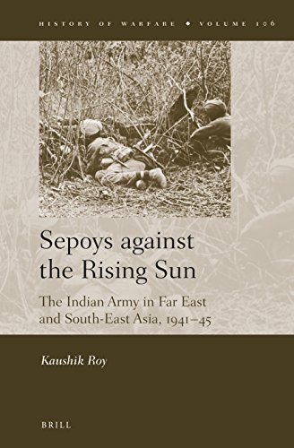 Sepoys Against The Rising Sun The Indian Army In Far East And Southeast Asia 1941 45 Kaushik Roy
