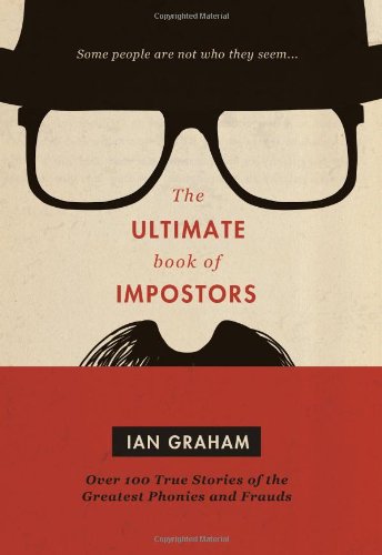 The Ultimate Book Of Impostors Over 100 True Stories Of The Greatest Phonies And Frauds Ian Graham