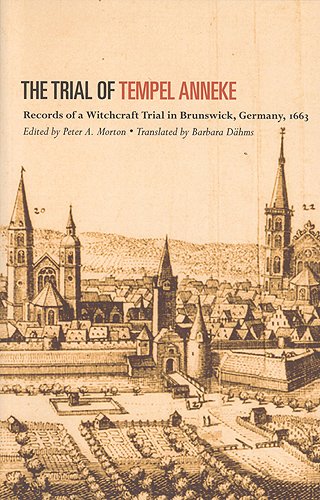 The Trial Of Tempel Anneke Records Of A Witchcraft Trial In Brunswick Germany 1663 Peter A Morton