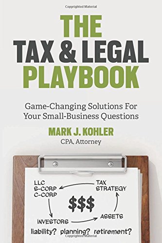 The Tax And Legal Playbook Gamechanging Solutions To Your Smallbusiness Questions Mark J Kohler
