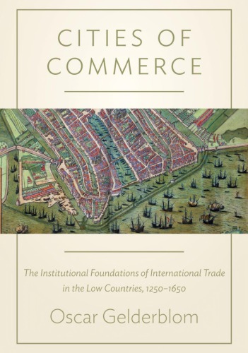 Cities Of Commerce The Institutional Foundations Of International Trade In The Low Countries 12501650 Oscar Gelderblom