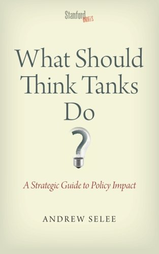 What Should Think Tanks Do A Strategic Guide To Policy Impact 1st Edition Andrew Selee
