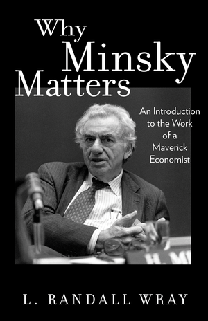 Why Minsky Matters An Introduction To The Work Of A Maverick Economist L Randall Wray