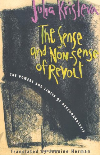 The Sense And Nonsense Of Revolt The Powers And Limits Of Psychoanalysis 1 Julia Kristeva